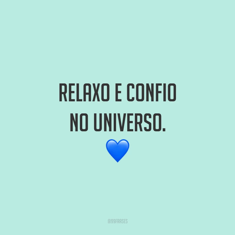 Relaxo e confio no universo.