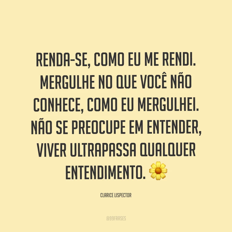Renda-se, como eu me rendi. Mergulhe no que você não conhece, como eu mergulhei. Não se preocupe em entender, viver ultrapassa qualquer entendimento. ?