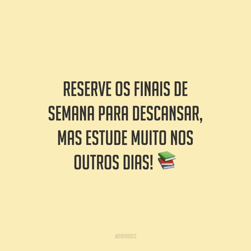 Reserve os finais de semana para descansar, mas estude muito nos outros dias!