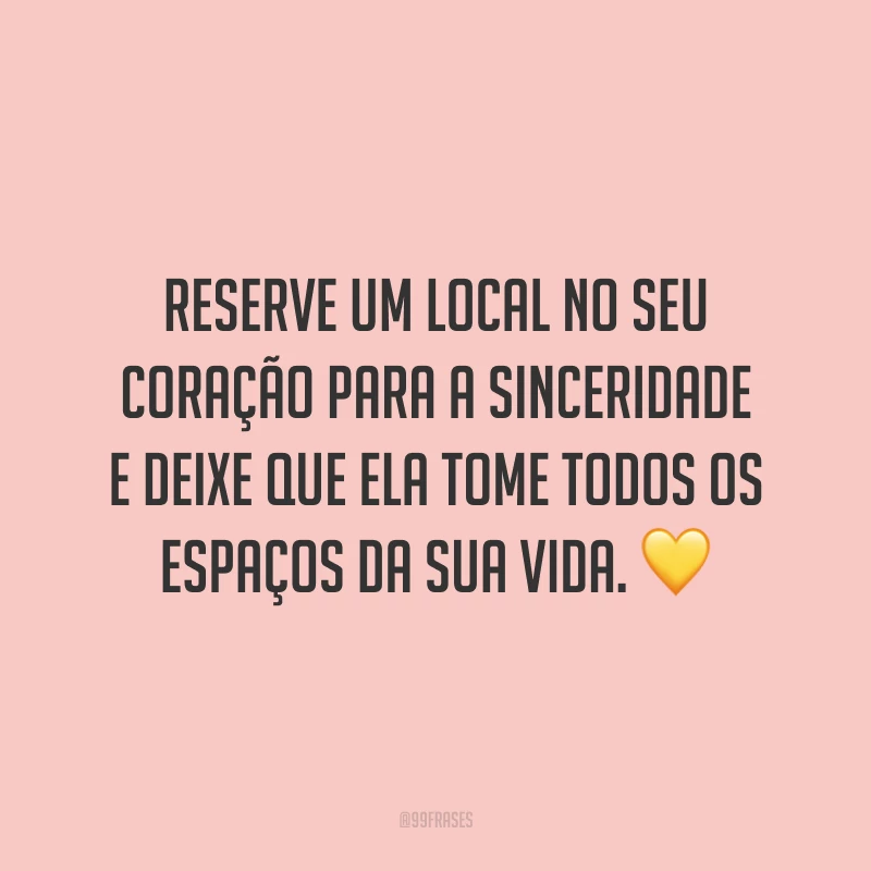 Reserve um local no seu coração para a sinceridade e deixe que ela tome todos os espaços da sua vida. 💛