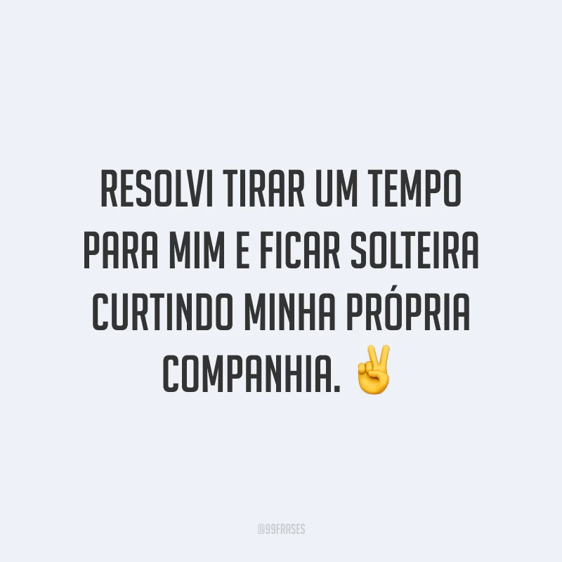 Resolvi tirar um tempo para mim e ficar solteira curtindo minha própria companhia. ✌️