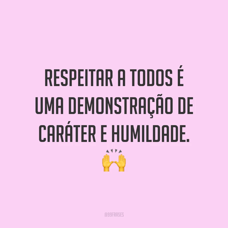 Respeitar a todos é uma demonstração de caráter e humildade. 🙌
