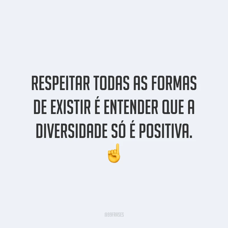Respeitar todas as formas de existir é entender que a diversidade só é positiva.