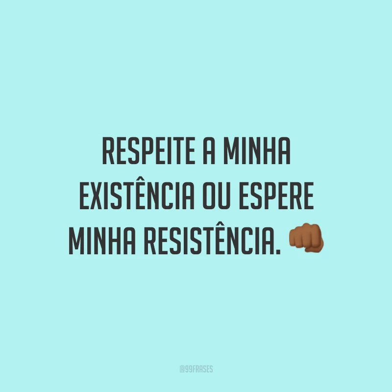 Respeite a minha existência ou espere minha resistência. 👊🏾