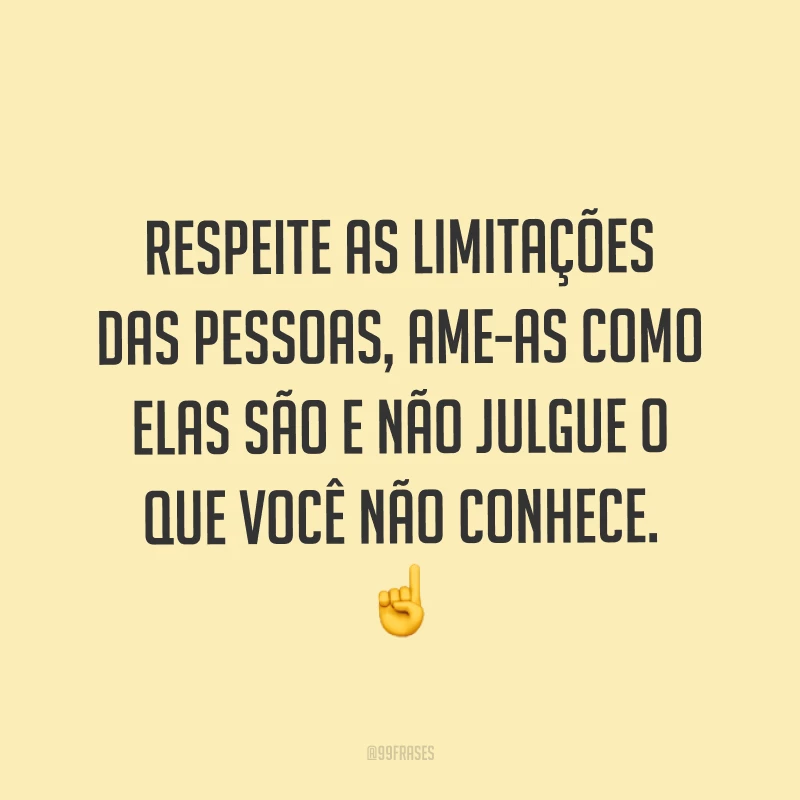 Respeite as limitações das pessoas, ame-as como elas são e não julgue o que você não conhece. ☝