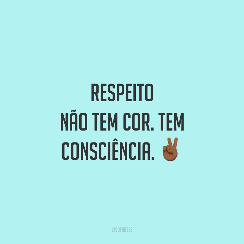 Respeito não tem cor. Tem consciência. ✌🏾