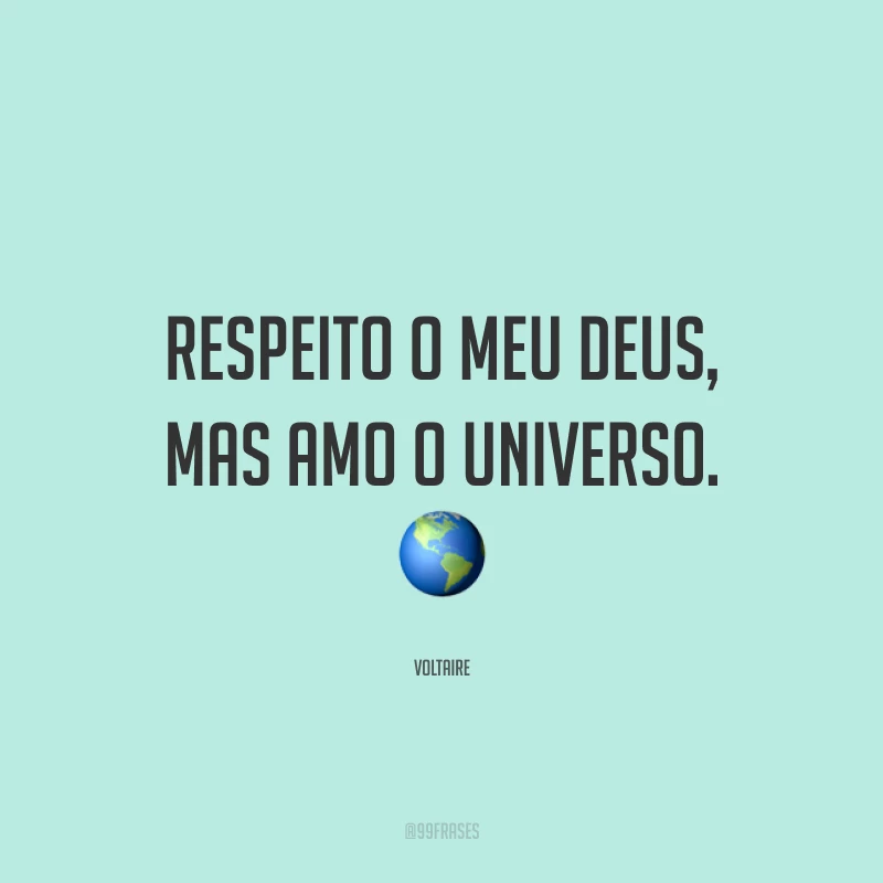 Respeito o meu Deus, mas amo o universo.