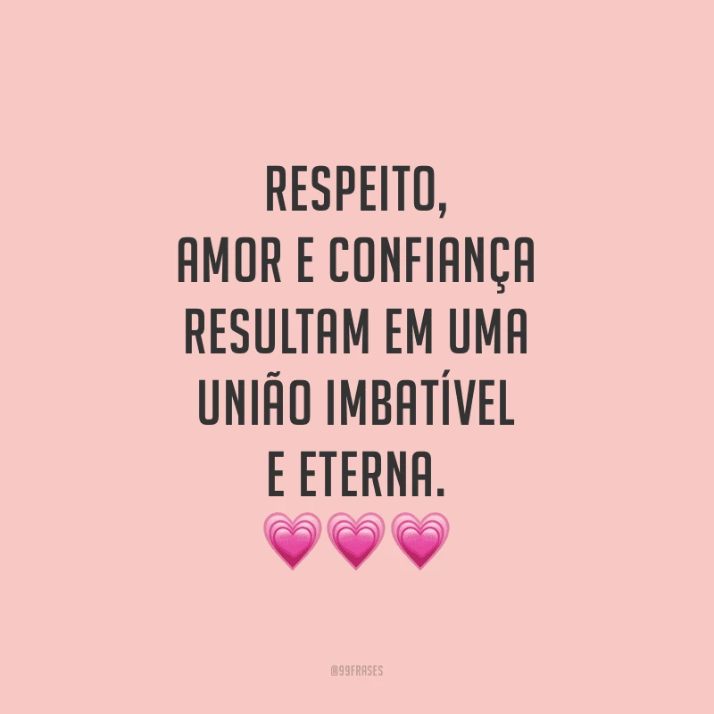 Respeito, amor e confiança resultam em uma união imbatível e eterna.