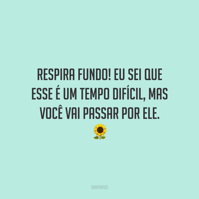 Respira fundo! Eu sei que esse é um tempo difícil, mas você vai passar por ele.