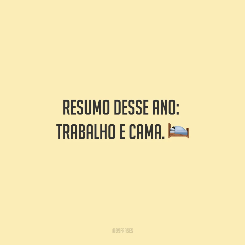 Resumo desse ano: trabalho e cama.