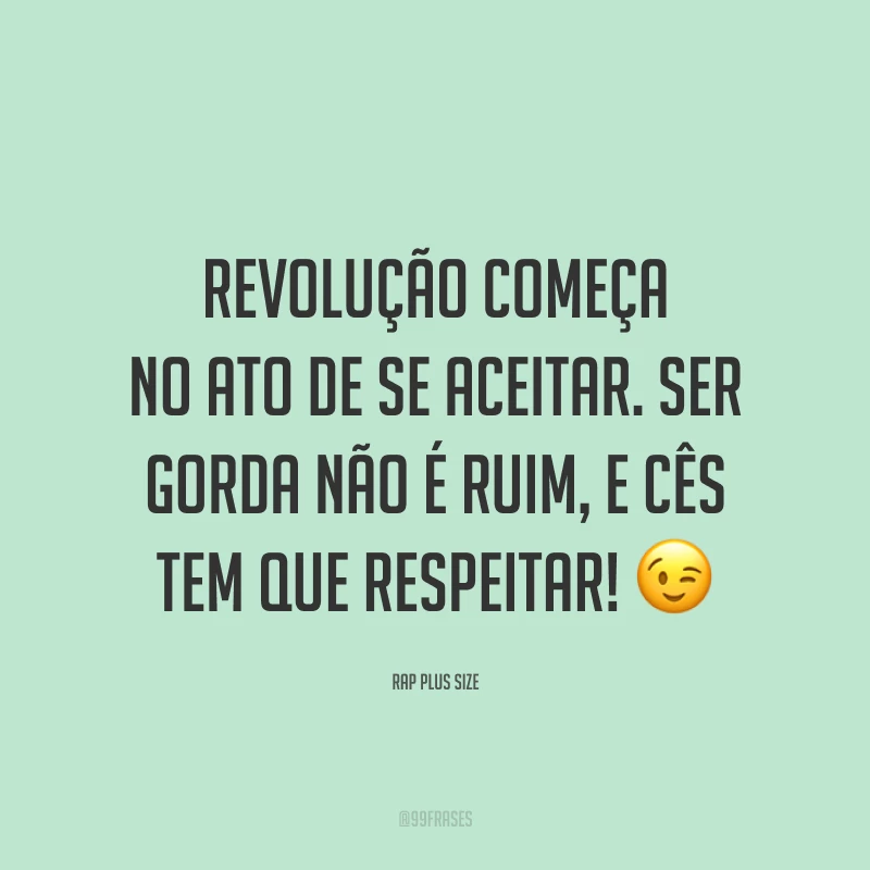 Revolução começa no ato de se aceitar. Ser gorda não é ruim, e cês tem que respeitar! 😉