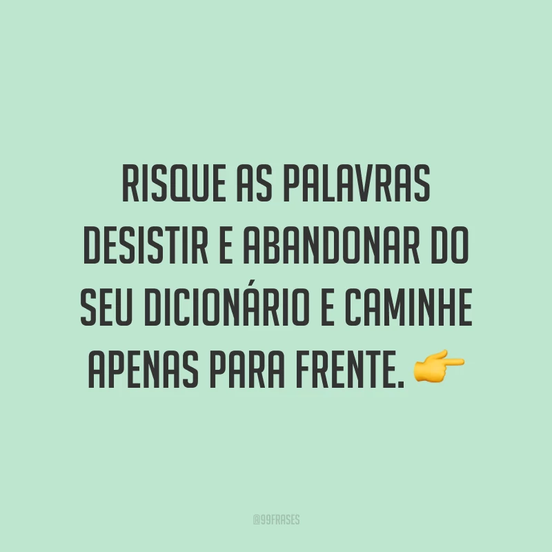 Risque as palavras desistir e abandonar do seu dicionário e caminhe apenas para frente. ?