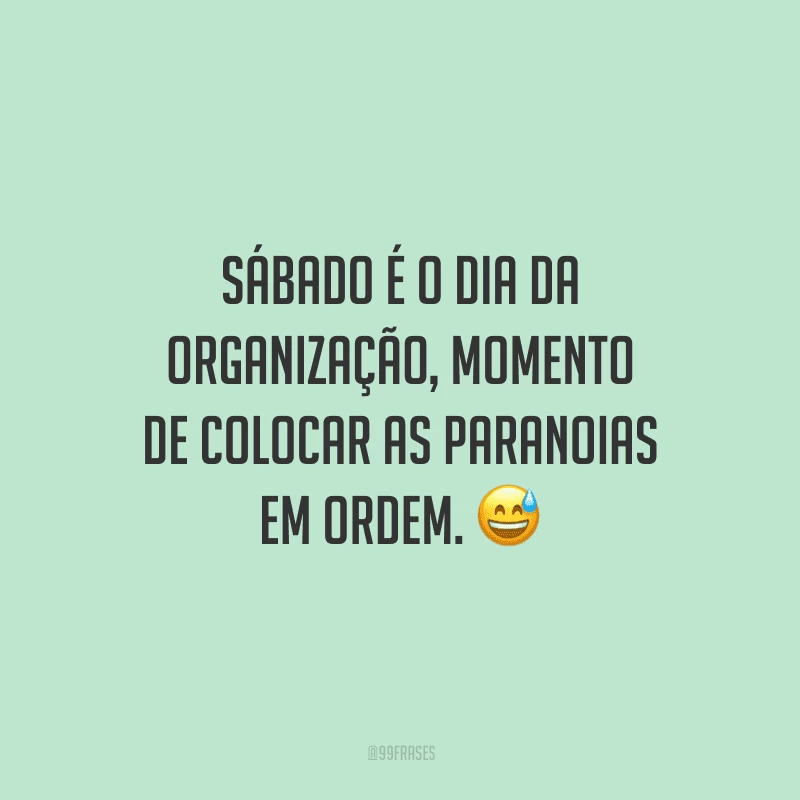 Sábado é o dia da organização, momento de colocar as paranoias em ordem.