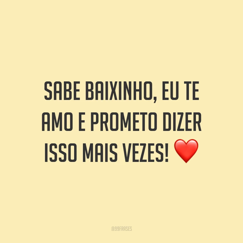 Sabe baixinho, eu te amo e prometo dizer isso mais vezes! ❤️