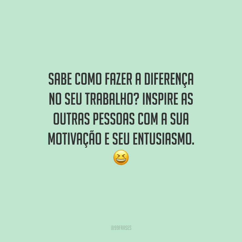 Sabe como fazer a diferença no seu trabalho? Inspire as outras pessoas com a sua motivação e seu entusiasmo. 