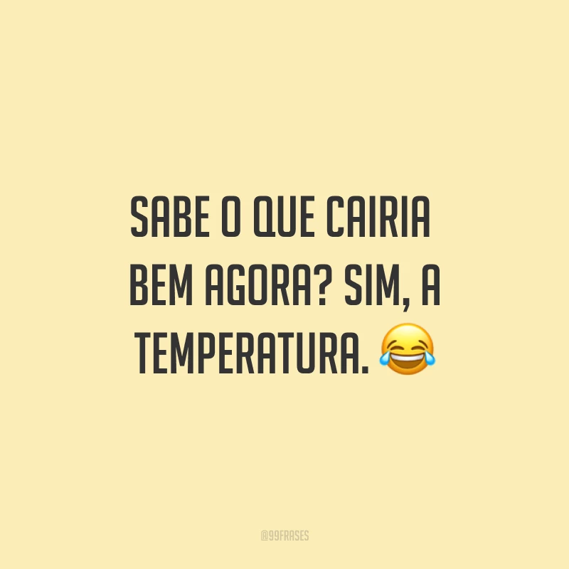Sabe o que cairia bem agora? Sim, a temperatura. ?