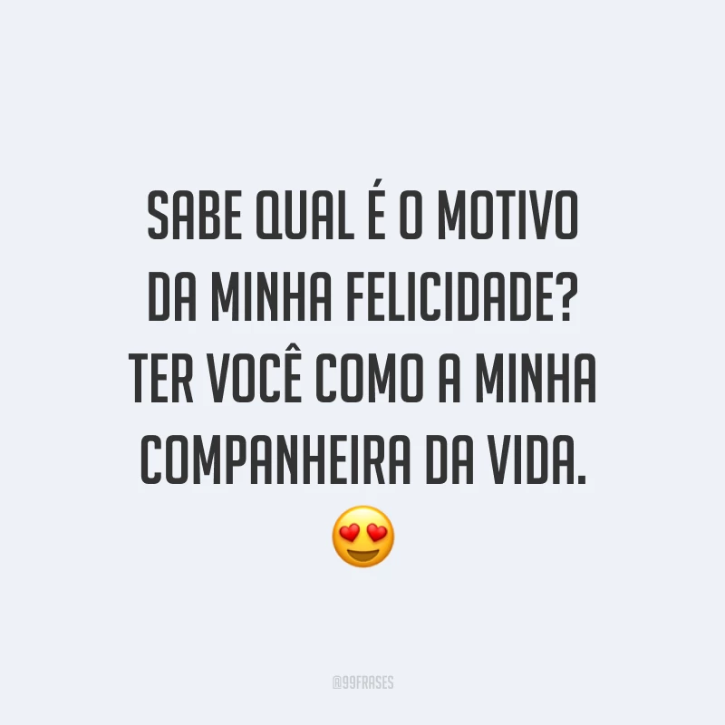 Sabe qual é o motivo da minha felicidade? Ter você como a minha companheira da vida. 😍