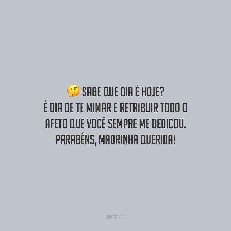 Sabe que dia é hoje? É dia de te mimar e retribuir todo o afeto que você sempre me dedicou. Parabéns, madrinha querida!