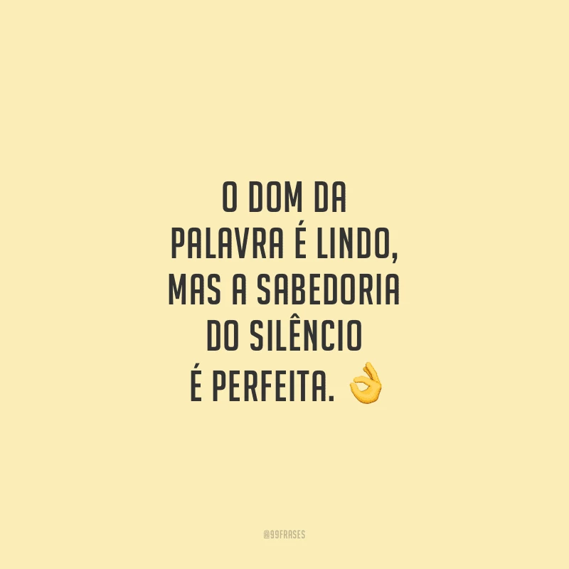 O dom da palavra é lindo, mas a sabedoria do silêncio é perfeita.