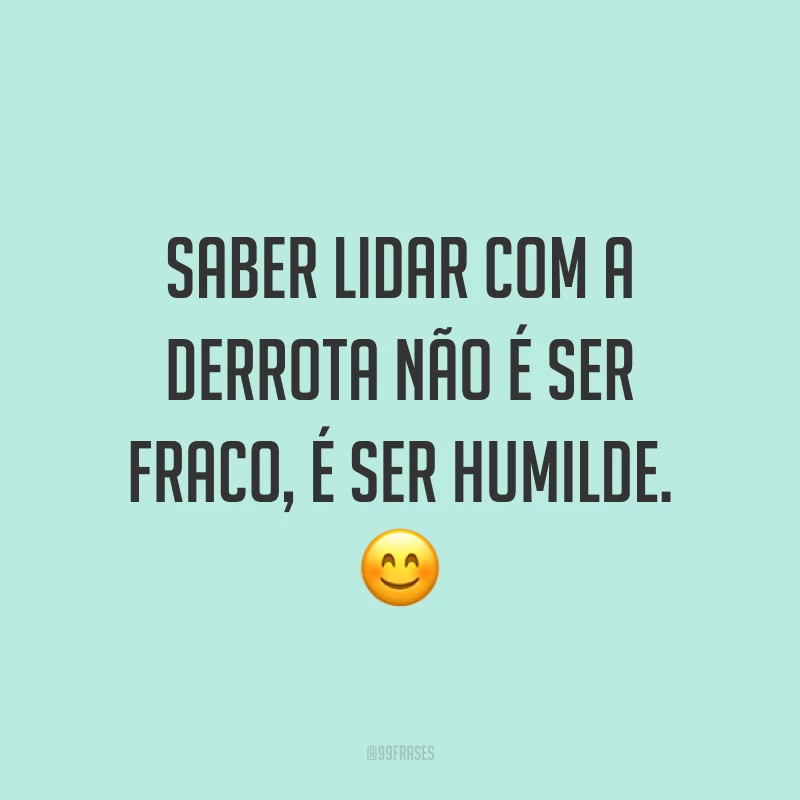 Saber lidar com a derrota não é ser fraco, é ser humilde. ?