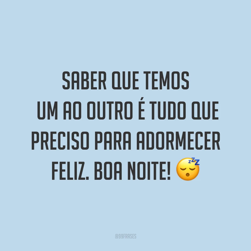 Saber que temos um ao outro é tudo que preciso para adormecer feliz. Boa noite! ?