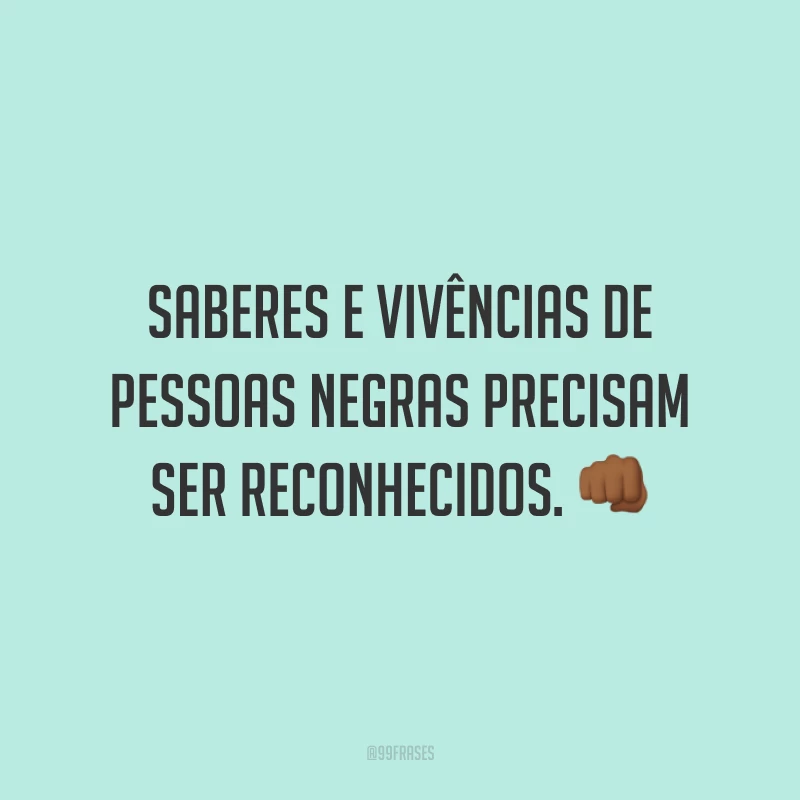 Saberes e vivências de pessoas negras precisam ser reconhecidos. 👊🏾