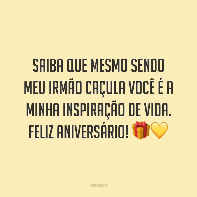 Saiba que mesmo sendo meu irmão caçula você é a minha inspiração de vida. Feliz aniversário! 🎁💛