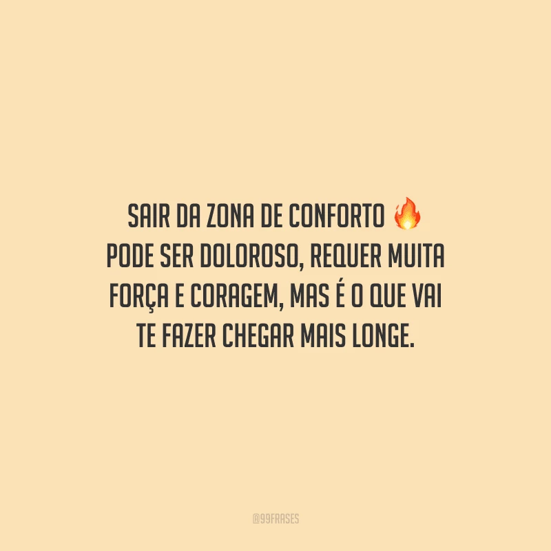 Sair da zona de conforto pode ser doloroso, requer muita força e coragem, mas é o que vai te fazer chegar mais longe.