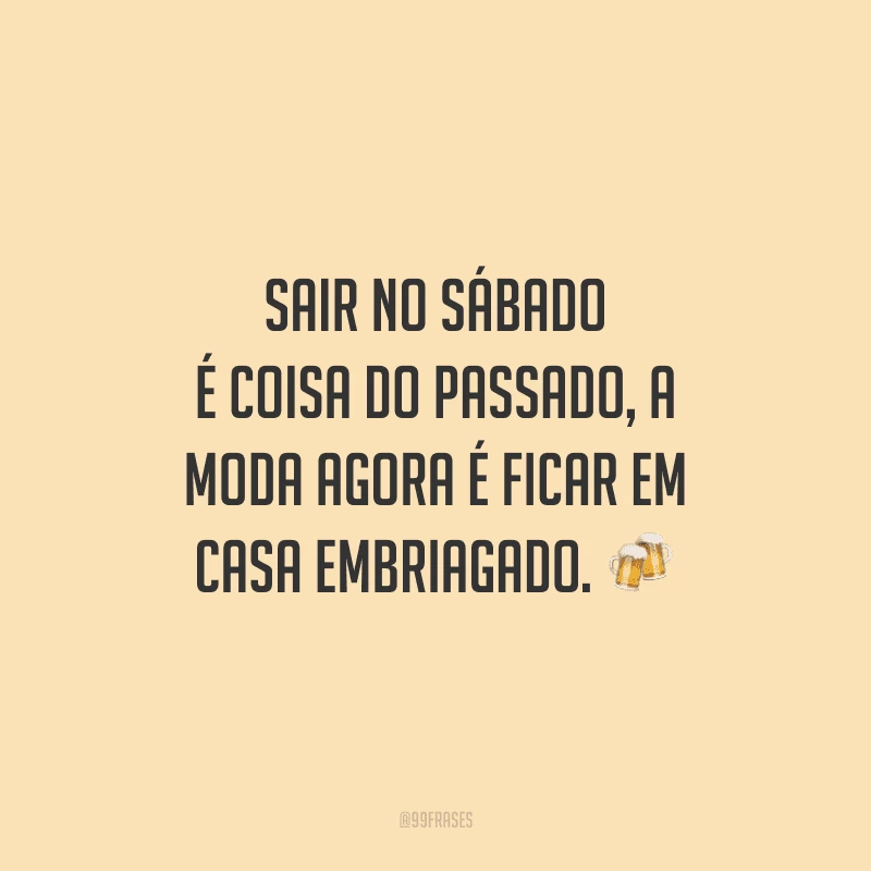 Sair no sábado é coisa do passado, a moda agora é ficar em casa embriagado.