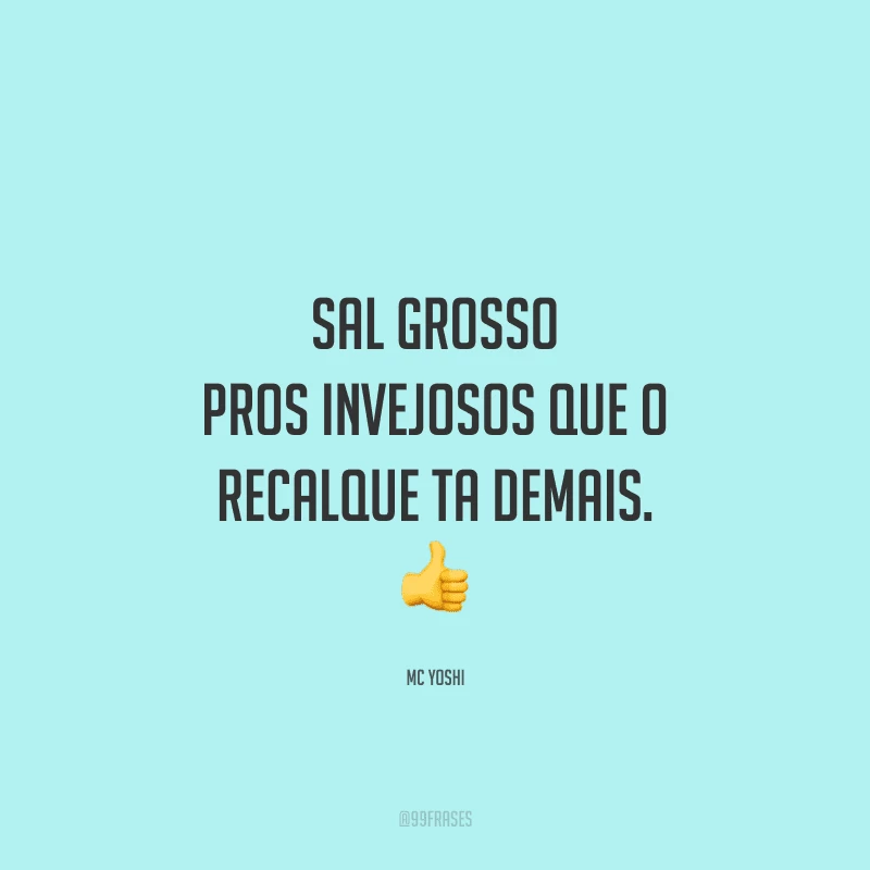 Sal grosso pros invejosos que o recalque ta demais.