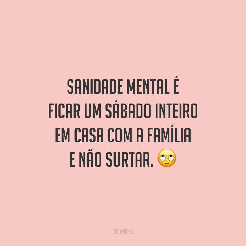 Sanidade mental é ficar um sábado inteiro em casa com a família e não surtar.