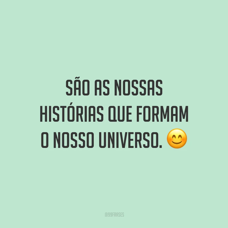 São as nossas histórias que formam o nosso universo.