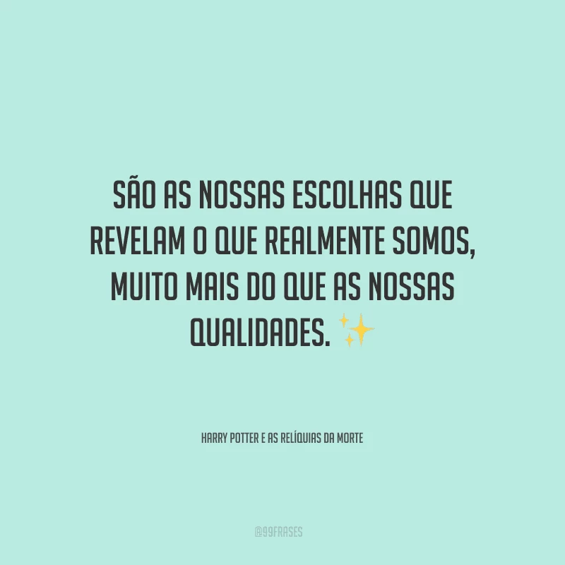 São as nossas escolhas que revelam o que realmente somos, muito mais do que as nossas qualidades.