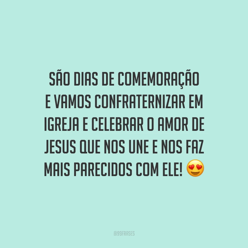 São dias de comemoração e vamos confraternizar em igreja e celebrar o amor de Jesus que nos une e nos faz mais parecidos com Ele!