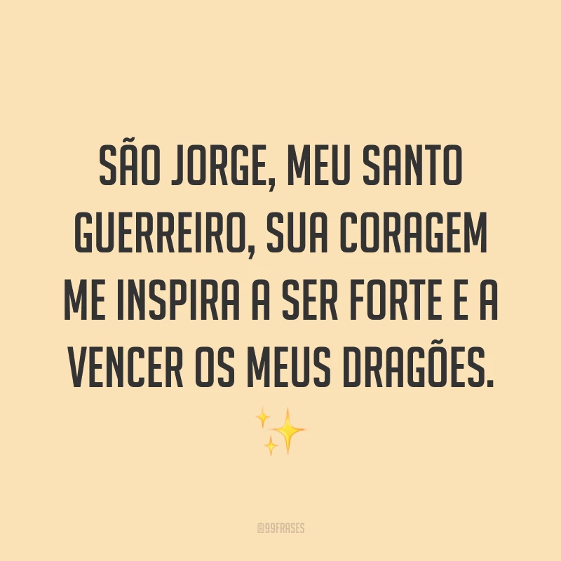 São Jorge, meu santo guerreiro, sua coragem me inspira a ser forte e a vencer os meus dragões. 