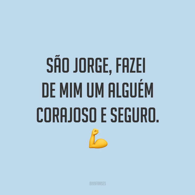 São Jorge, fazei de mim um alguém corajoso e seguro. 