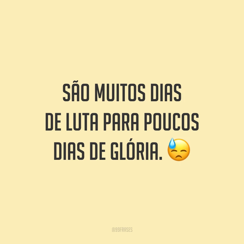 São muitos dias de luta para poucos dias de glória. 😓