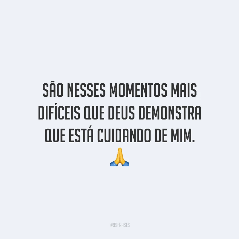 São nesses momentos mais difíceis que Deus demonstra que está cuidando de mim.