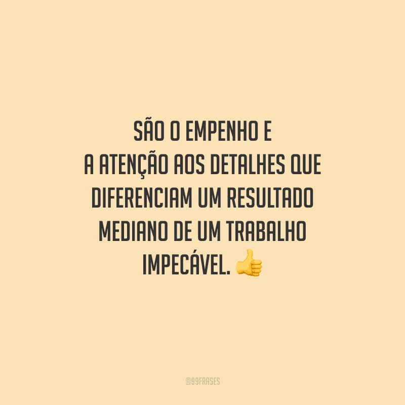 São o empenho e a atenção aos detalhes que diferenciam um resultado mediano de um trabalho impecável. 