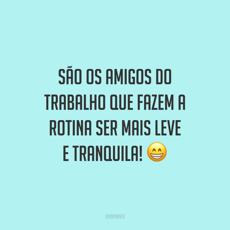São os amigos do trabalho que fazem a rotina ser mais leve e tranquila! 😁