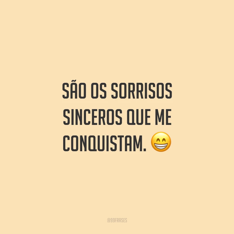 São os sorrisos sinceros que me conquistam. 😁