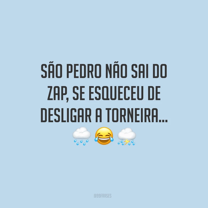 São Pedro não sai do zap, se esqueceu de desligar a torneira...