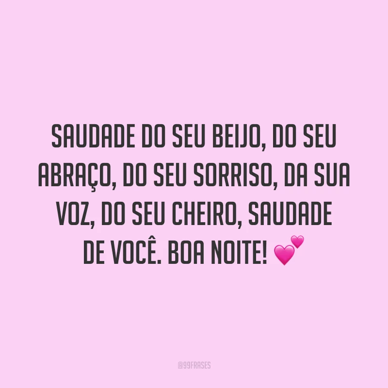 Saudade do seu beijo, do seu abraço, do seu sorriso, da sua voz, do seu cheiro, saudade de você. Boa noite! 💕