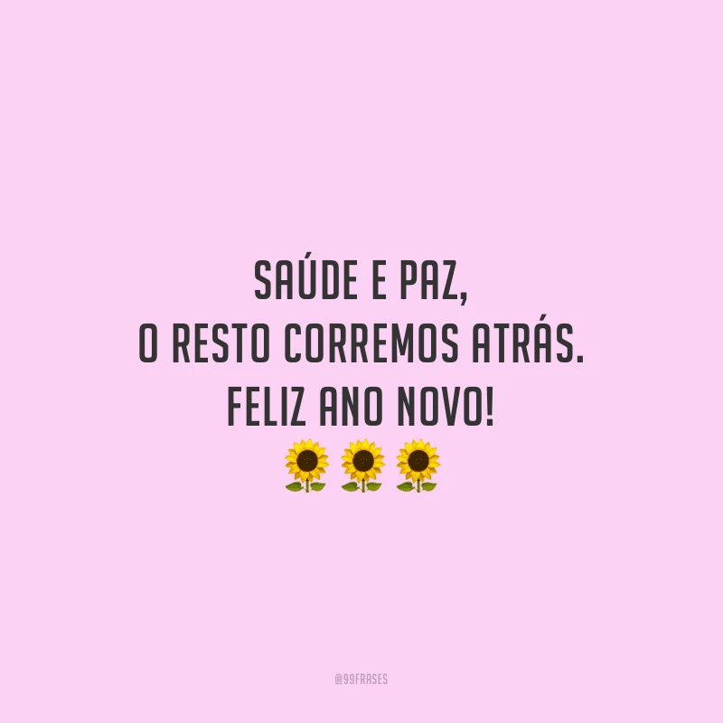 Saúde e paz, o resto corremos atrás. Feliz Ano Novo!