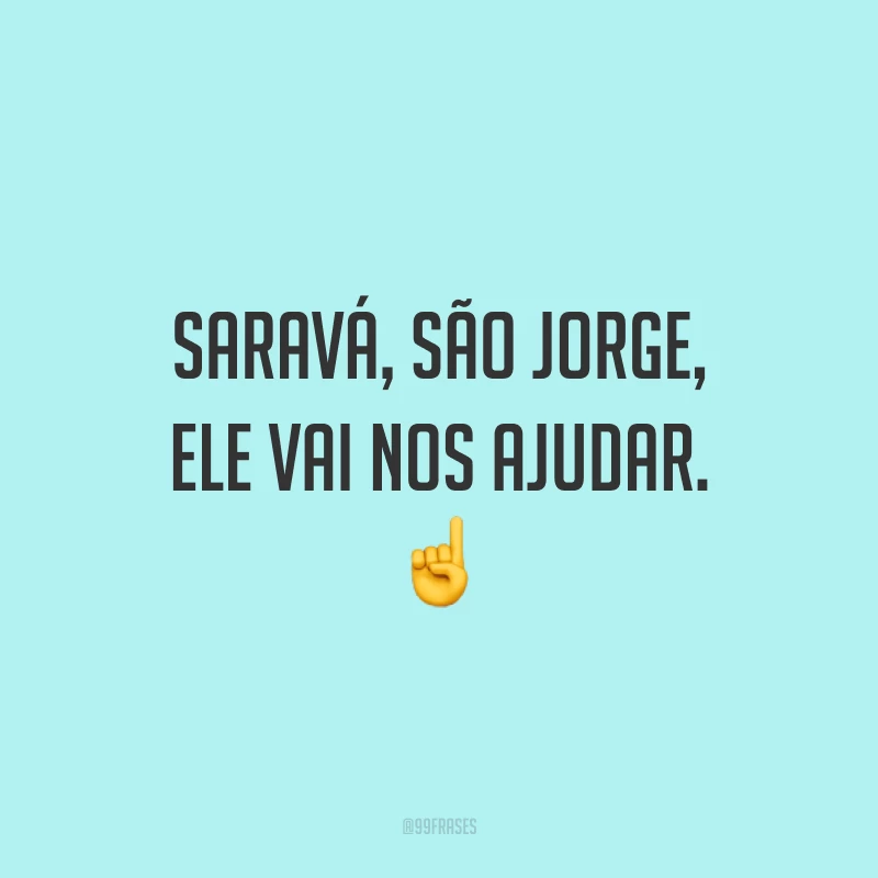 Saravá, São Jorge, ele vai nos ajudar. 
