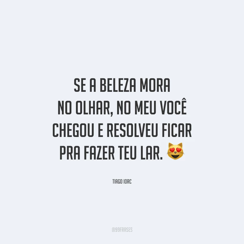 Se a beleza mora no olhar, no meu você chegou e resolveu ficar pra fazer teu lar. 