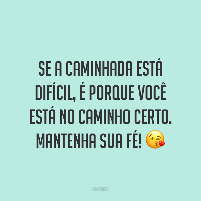 Se a caminhada está difícil, é porque você está no caminho certo. Mantenha sua fé! ?