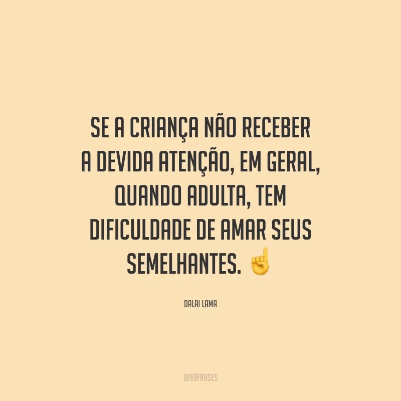 Se a criança não receber a devida atenção, em geral, quando adulta, tem dificuldade de amar seus semelhantes. 