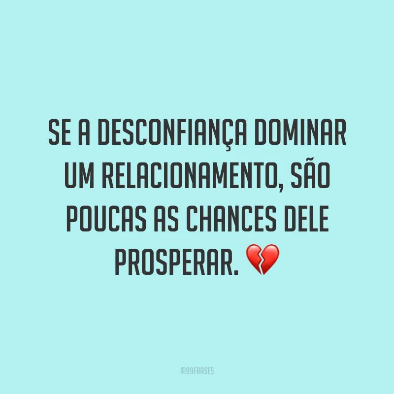 Se a desconfiança dominar um relacionamento, são poucas as chances dele prosperar. 💔