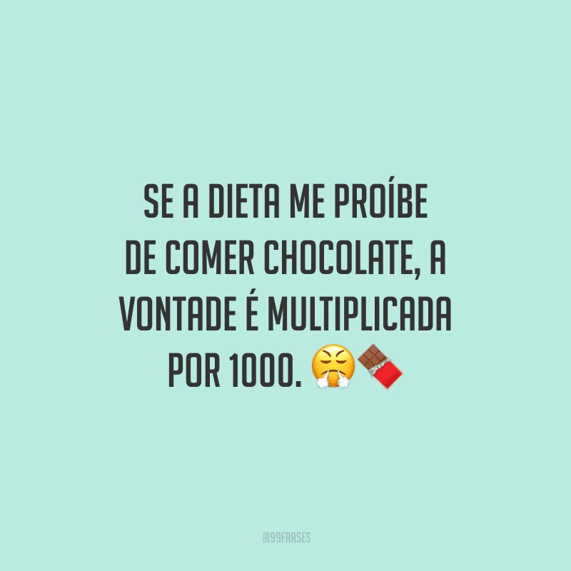 Se a dieta me proíbe de comer chocolate, a vontade é multiplicada por 1000. 